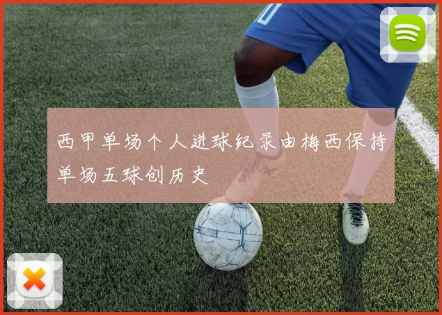 西甲单场个人进球纪录由梅西保持单场五球创历史