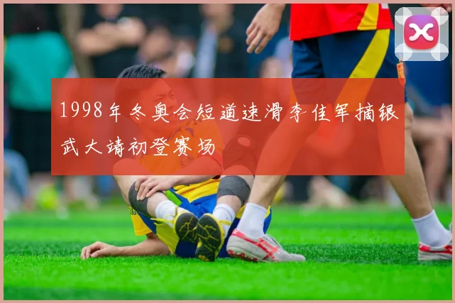 1998年冬奥会短道速滑李佳军摘银武大靖初登赛场