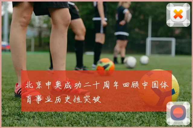 北京申奥成功二十周年回顾中国体育事业历史性突破