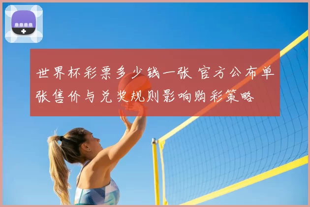 世界杯彩票多少钱一张 官方公布单张售价与兑奖规则影响购彩策略