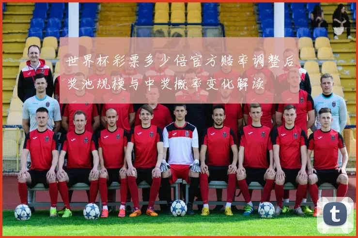 世界杯彩票多少倍官方赔率调整后奖池规模与中奖概率变化解读