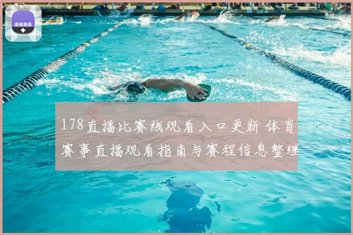 178直播比赛线观看入口更新 体育赛事直播观看指南与赛程信息整理
