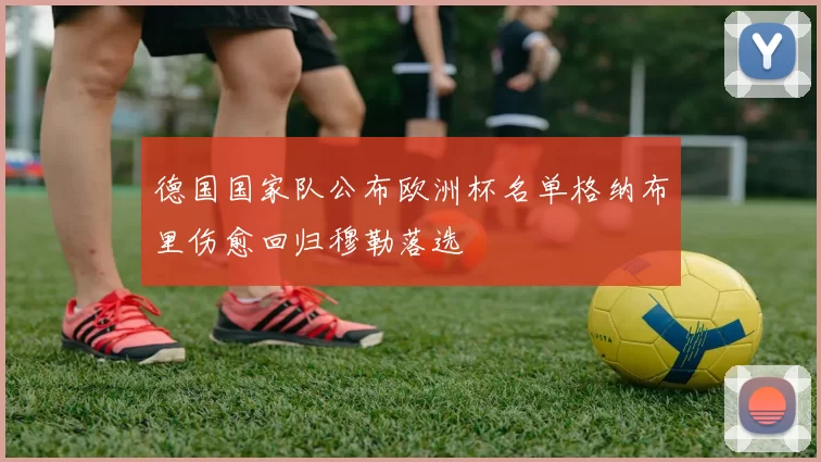 德国国家队公布欧洲杯名单格纳布里伤愈回归穆勒落选