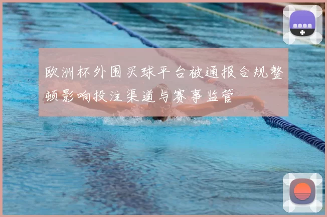 欧洲杯外围买球平台被通报合规整顿影响投注渠道与赛事监管