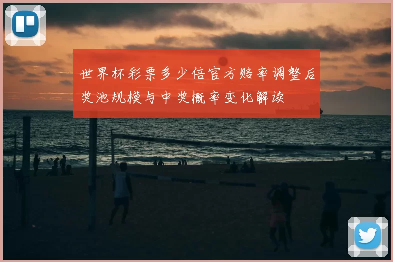 世界杯彩票多少倍官方赔率调整后奖池规模与中奖概率变化解读