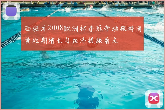 西班牙2008欧洲杯夺冠带动旅游消费短期增长与经济提振看点