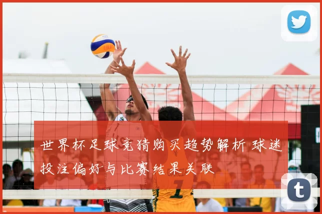 世界杯足球竞猜购买趋势解析 球迷投注偏好与比赛结果关联