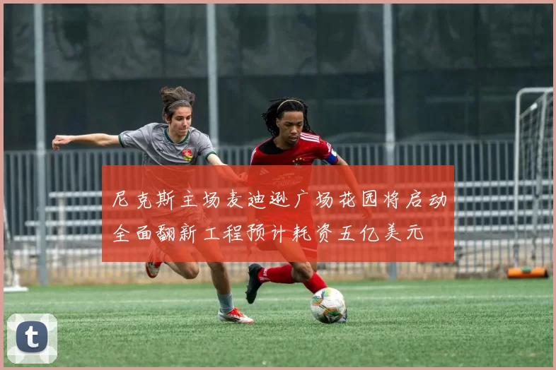 尼克斯主场麦迪逊广场花园将启动全面翻新工程预计耗资五亿美元