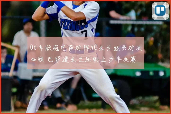 06年欧冠巴萨对阵AC米兰经典对决回顾 巴萨遭米兰压制止步半决赛