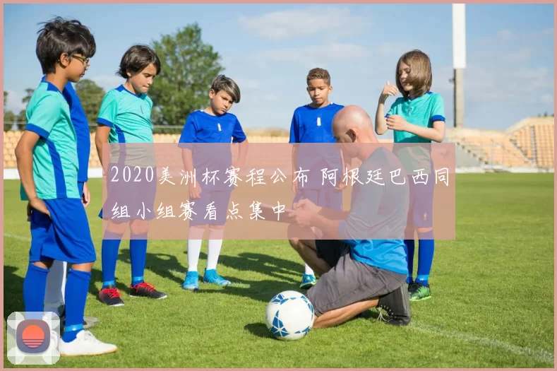 2020美洲杯赛程公布 阿根廷巴西同组小组赛看点集中