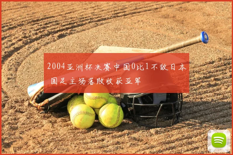 2004亚洲杯决赛中国0比1不敌日本 国足主场落败收获亚军