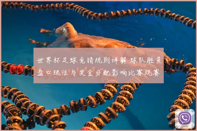 世界杯足球竞猜规则详解 球队胜负盘口玩法与奖金分配影响比赛观赛体验