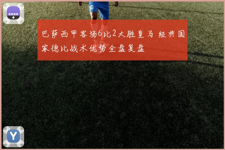 巴萨西甲客场6比2大胜皇马 经典国家德比战术优势全盘复盘