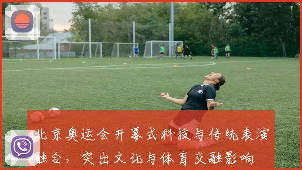 北京奥运会开幕式科技与传统表演融合，突出文化与体育交融影响