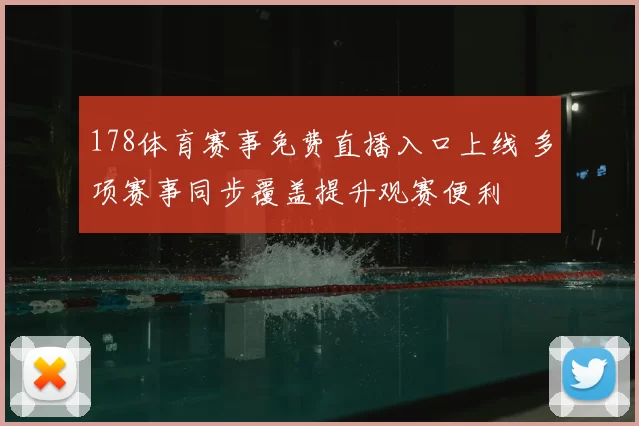 178体育赛事免费直播入口上线 多项赛事同步覆盖提升观赛便利