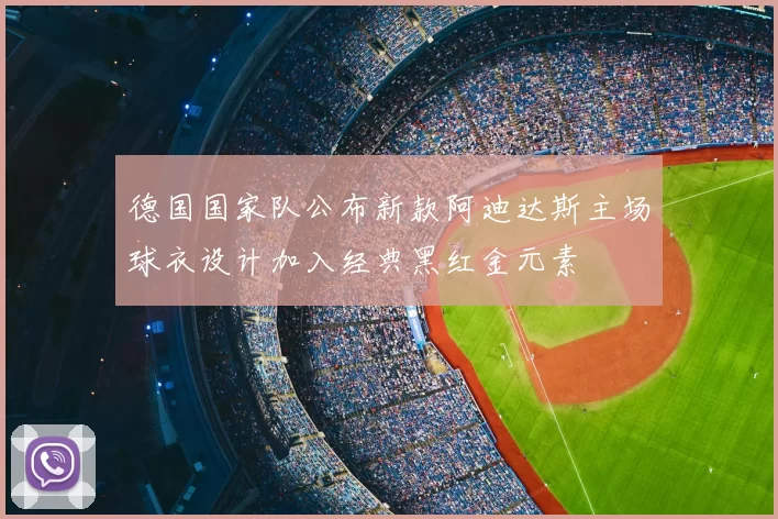 德国国家队公布新款阿迪达斯主场球衣设计加入经典黑红金元素