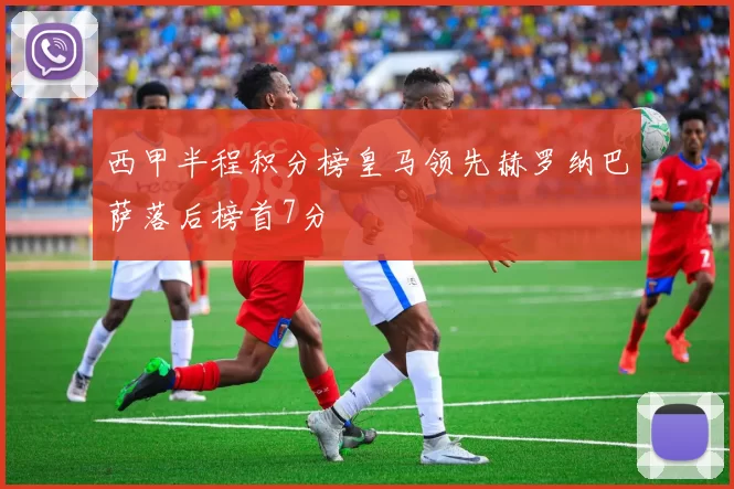 西甲半程积分榜皇马领先赫罗纳巴萨落后榜首7分