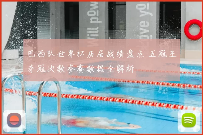 巴西队世界杯历届战绩盘点 五冠王夺冠次数参赛数据全解析