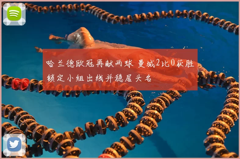 哈兰德欧冠再献两球 曼城2比0获胜锁定小组出线并稳居头名