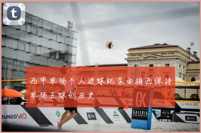 西甲单场个人进球纪录由梅西保持单场五球创历史