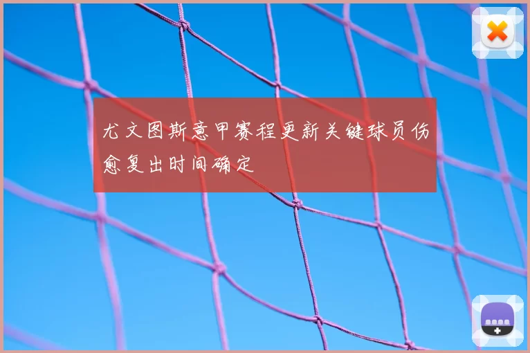 尤文图斯意甲赛程更新关键球员伤愈复出时间确定